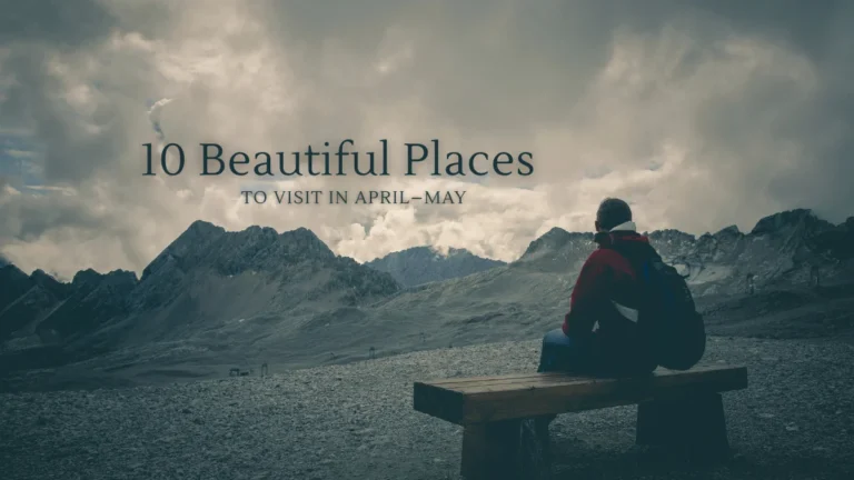 10 Beautiful Places to Visit in April–May